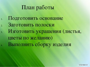 План работы Подготовить основание Заготовить полоски Изготовить украшения (л