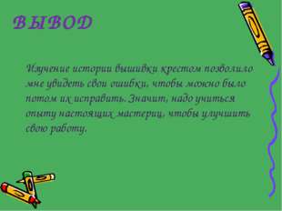 ВЫВОД Изучение истории вышивки крестом позволило мне увидеть свои ошибки, что